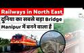 Ινδία: Η ψηλότερη  σιδηροδρομική γέφυρας στον κόσμο  κατασκευάζεται στην επαρχία Μανιπούρ. Βίντεο.